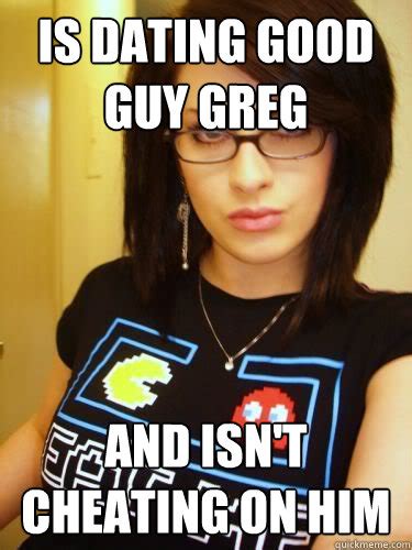Is Dating Good Guy Greg And Isnt Cheating On Him Cool Chick Carol Quickmeme