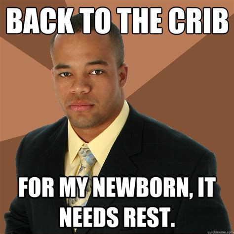 Back To The Crib For My Newborn It Needs Rest Successful Black Man Quickmeme