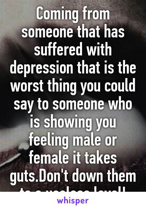 Coming From Someone That Has Suffered With Depression That Is The Worst