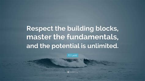 Pj Ladd Quote “respect The Building Blocks Master The Fundamentals