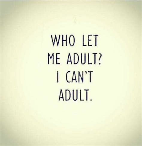 23 funny adult quotes who let me adult i can t adult sarcastic quotes funny quotes funny