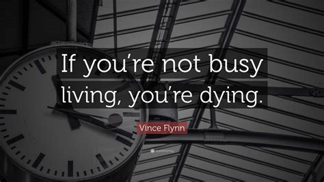 Vince Flynn Quote If Youre Not Busy Living Youre Dying