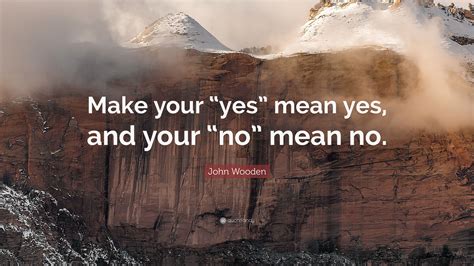 John Wooden Quote “make Your “yes” Mean Yes And Your “no” Mean No”