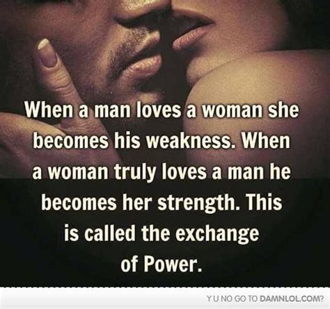 When A Man Loves A Woman She Becomes His Weakness When A Woman Truly Loves A Man He Becomes Her
