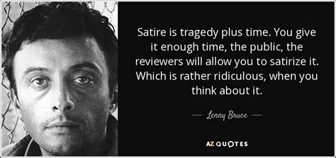 Verse satire indeed is entirely our own. Lenny Bruce quote: Satire is tragedy plus time. You give ...
