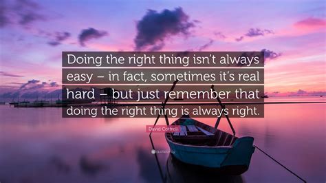 Don't wait for the moment to be right, make the moment right. David Cottrell Quote: "Doing the right thing isn't always easy - in fact, sometimes it's real ...