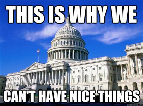 This Is Why We Can T Have Nice Things Congress Quickmeme