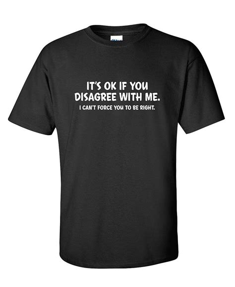 It S Ok If You Disagree With Me I Can T Force Sarcastic Novelty Funny T Shirt Funny T Shirt T