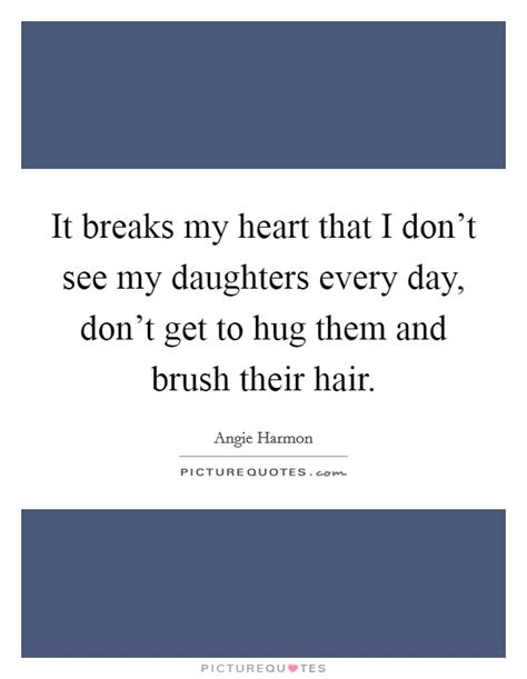 It Breaks My Heart That I Dont See My Daughters Every Day