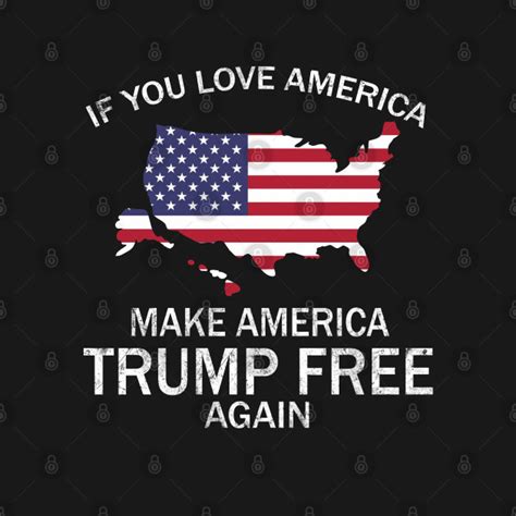 If You Love America Make America Trump Free Again Trump President