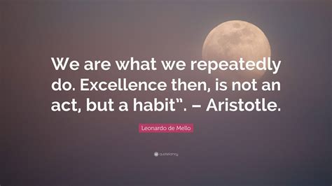 Leonardo De Mello Quote We Are What We Repeatedly Do Excellence Then
