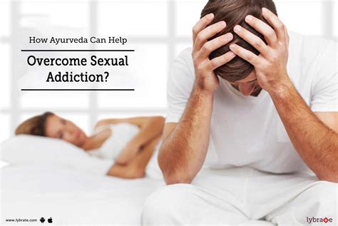 How Ayurveda Can Help Overcome Sexual Addiction By Dr Rahul Gupta Lybrate