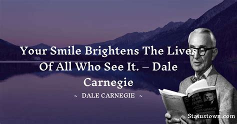 Your Smile Brightens The Lives Of All Who See It Dale Carnegie Dale Carnegie Quotes