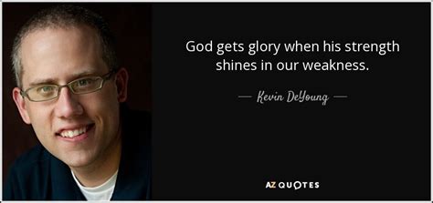 Kevin Deyoung Quote God Gets Glory When His Strength Shines In Our