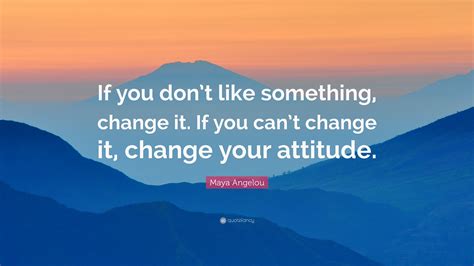Maya Angelou Quote If You Dont Like Something Change It If You Can