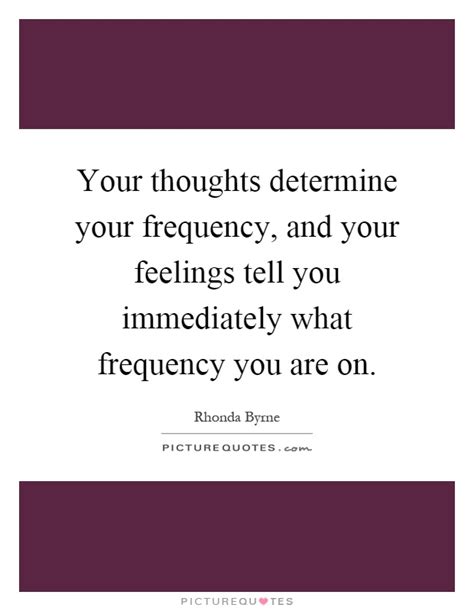 Your Thoughts Determine Your Frequency And Your Feelings Tell