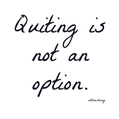 Quitting Is Not An Option Quotes Quotesgram