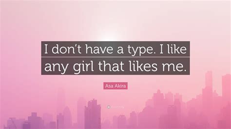 Asa Akira Quote I Dont Have A Type I Like Any Girl That Likes Me