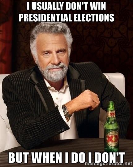 I Usually Dont Win Presidential Elections But When I Do I Dont The Most Interesting Man In