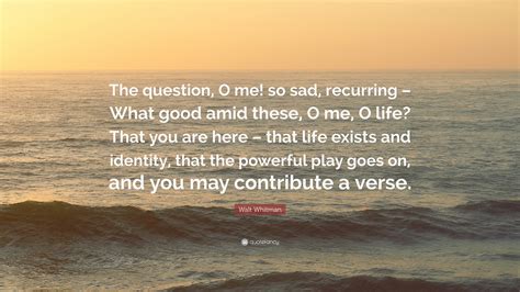 Walt Whitman Quote The Question O Me So Sad Recurring What Good