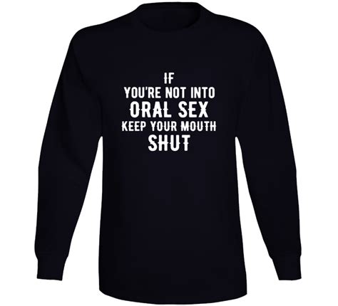 If You Re Not Into Oral Sex Keep Your Mouth Shut Long Sleeve