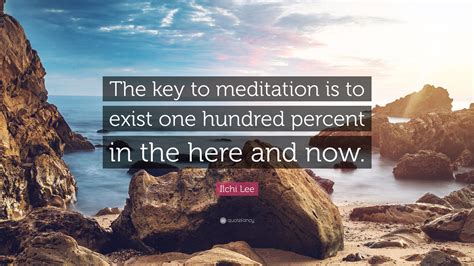 Ilchi Lee Quote The Key To Meditation Is To Exist One Hundred Percent