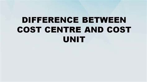 Difference Between Cost Centre And Cost Unit Cost Centre Vs Cost