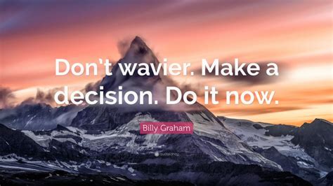 Billy Graham Quote “dont Wavier Make A Decision Do It Now”