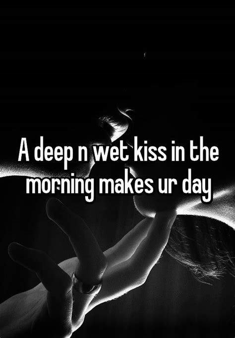 A Deep N Wet Kiss In The Morning Makes Ur Day