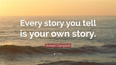 Joseph Campbell Quote Every Story You Tell Is Your Own Story