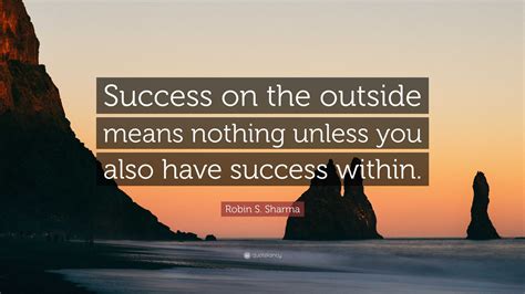 Robin S Sharma Quote Success On The Outside Means Nothing Unless You