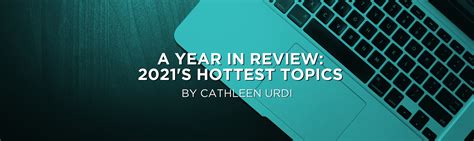 A Year In Review 2021s Hottest Topics