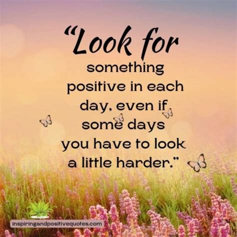 Look For Something Positive Each Day Inspiring And Positive Quotes