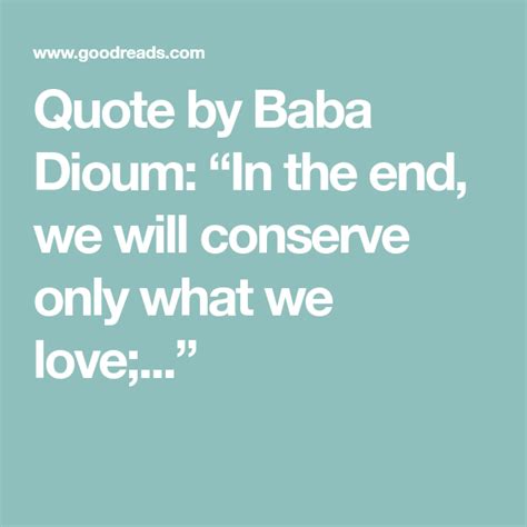 Quote By Baba Dioum In The End We Will Conserve Only What We Love