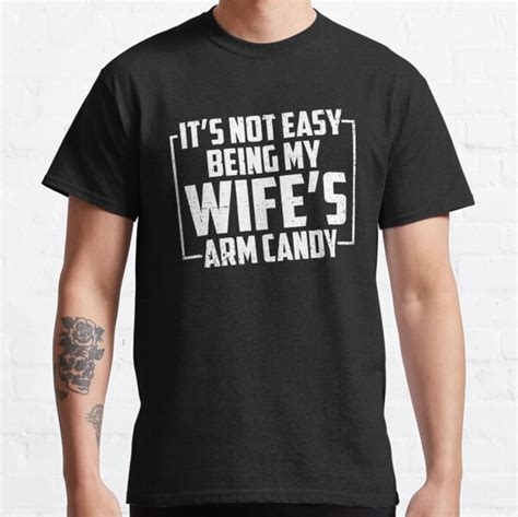 it s not easy being my wife s arm candy t shirt by michaelnilson redbubble