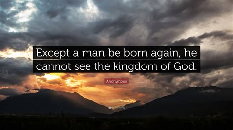 Anonymous Quote “except A Man Be Born Again He Cannot See The Kingdom