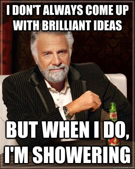 I Dont Always Come Up With Brilliant Ideas But When I Do Im Showering The Most Interesting
