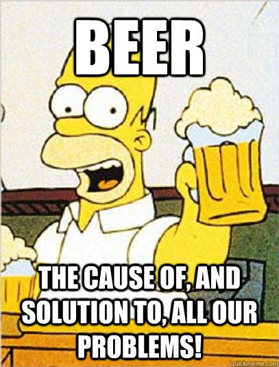 Beer The Cause Of And Solution To All Our Problems Cool Story Homer Quickmeme