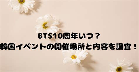 Bts10周年いつ？韓国日本イベントの開催場所と内容を調査！