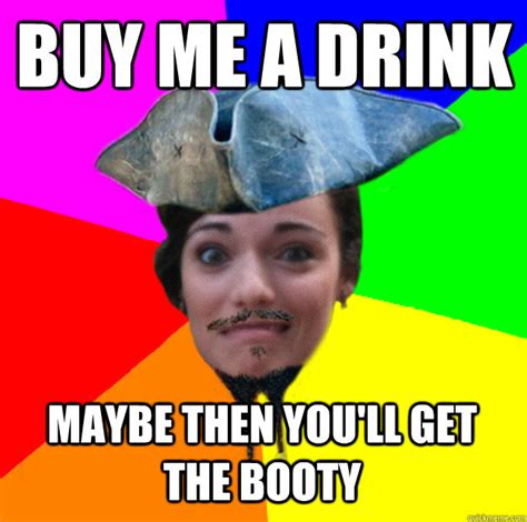 Buy Me A Drink Maybe Then You Ll Get The Booty Raunchy Pirate Quickmeme