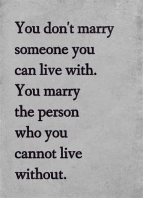 You Don T Marry Someone You Can Live With You Marry The Person Who You Cannor Live Without