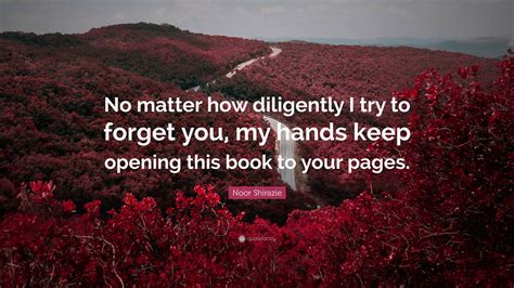 noor shirazie quote “no matter how diligently i try to forget you my hands keep opening this