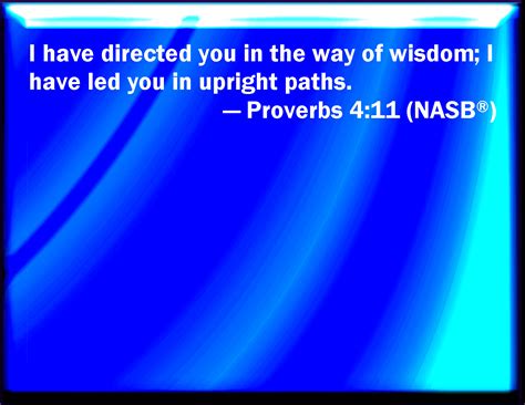 Proverbs 4:11 I have taught you in the way of wisdom; I have led you in