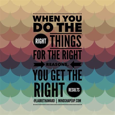 When You Do The Right Things For The Right Reason You Will Eventually