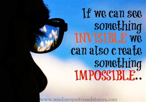 If We Can See Something Invisible We Can Create Something Impossible
