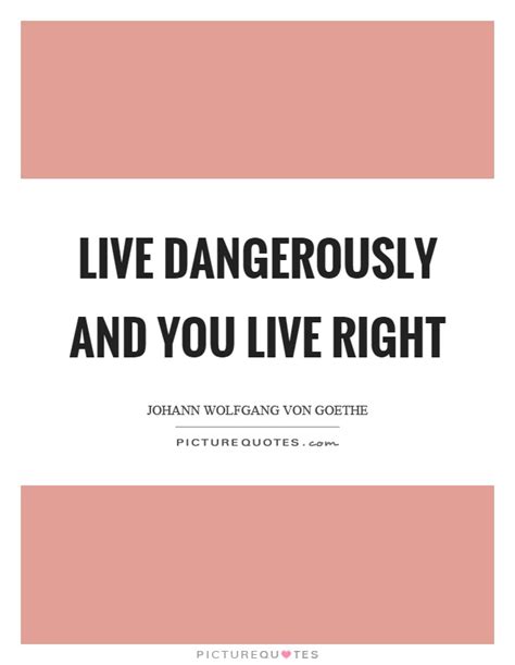 Live Dangerously And You Live Right Picture Quotes
