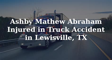 Ashby Mathew Abraham Injured In Truck Accident In Lewisville Tx