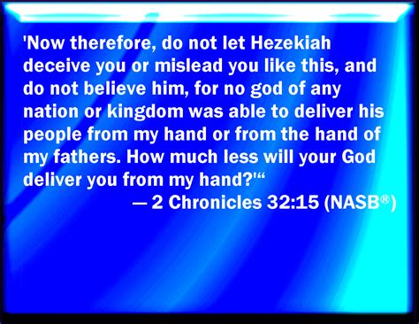 2 Chronicles 32:15 Now therefore let not Hezekiah deceive you, nor ...