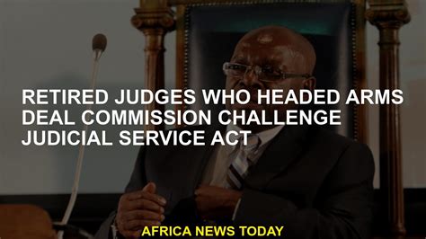 Retired Judges Who Headed Arms Deal Commission Challenge Judicial Service Act Youtube