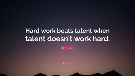 People have been debating on this almost everywhere. Tim Notke Quote: "Hard work beats talent when talent doesn ...